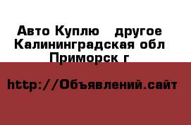 Авто Куплю - другое. Калининградская обл.,Приморск г.